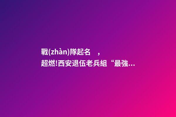 戰(zhàn)隊起名，超燃!西安退伍老兵組“最強外賣戰(zhàn)隊”抗擊疫情